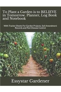 To Plant a Garden is to BELIEVE in Tomorrow. Planner, Log Book and Notebook