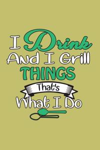 I Drink And I Grill Things That's What I Do