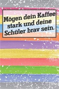 Mögen dein Kaffee stark und deine Schüler brav sein.