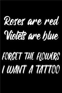 Roses are red Violets are blue forget the flowers I want a tattoo