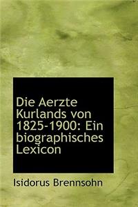 Die Aerzte Kurlands Von 1825-1900: Ein Biographisches Lexicon: Ein Biographisches Lexicon