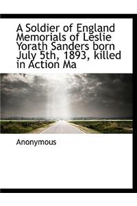 A Soldier of England Memorials of Leslie Yorath Sanders Born July 5th, 1893, Killed in Action Ma