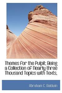 Themes for the Pulpit; Being a Collection of Nearly Three Thousand Topics with Texts,