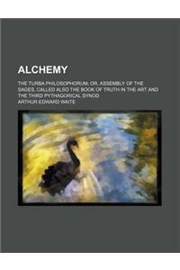 Alchemy; The Turba Philosophorum Or, Assembly of the Sages, Called Also the Book of Truth in the Art and the Third Pythagorical Synod