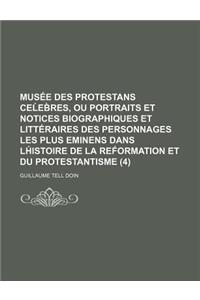 Musee Des Protestans Ce Eb Res, Ou Portraits Et Notices Biographiques Et Litteraires Des Personnages Les Plus Eminens Dans LH Istoire de La Ref Ormati