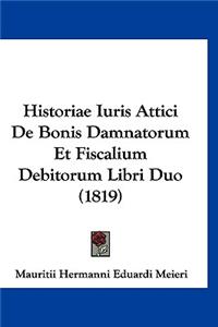 Historiae Iuris Attici de Bonis Damnatorum Et Fiscalium Debitorum Libri Duo (1819)