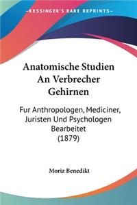 Anatomische Studien An Verbrecher Gehirnen: Fur Anthropologen, Mediciner, Juristen Und Psychologen Bearbeitet (1879)