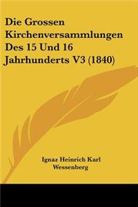Die Grossen Kirchenversammlungen Des 15 Und 16 Jahrhunderts V3 (1840)