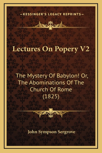 Lectures On Popery V2: The Mystery Of Babylon! Or, The Abominations Of The Church Of Rome (1825)