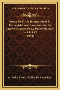 Etude De Droit International Et De Legislation Comparee Sur La Reglementation De La Peche Fluviale, Part 1-3 V2 (1904)