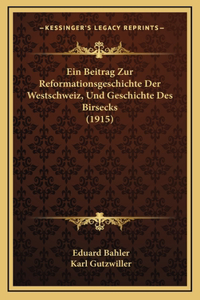 Ein Beitrag Zur Reformationsgeschichte Der Westschweiz, Und Geschichte Des Birsecks (1915)