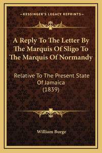 A Reply To The Letter By The Marquis Of Sligo To The Marquis Of Normandy