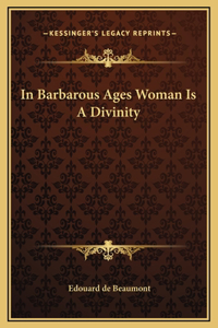 In Barbarous Ages Woman Is A Divinity