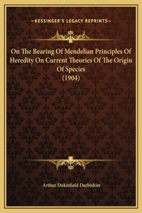 On The Bearing Of Mendelian Principles Of Heredity On Current Theories Of The Origin Of Species (1904)