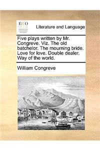 Five Plays Written by Mr. Congreve. Viz. the Old Batchelor. the Mourning Bride. Love for Love. Double Dealer. Way of the World.