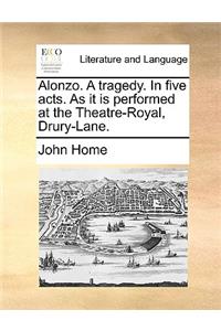 Alonzo. a Tragedy. in Five Acts. as It Is Performed at the Theatre-Royal, Drury-Lane.