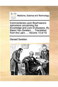 Commentaries upon Boerhaave's aphorisms concerning the knowledge and cure of diseases. By Baron Van Swieten, ... Translated from the Latin. ... Volume 13 of 15