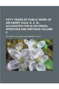 Fifty Years of Public Work of Sir Henry Cole, K. C. B., Accounted for in His Deeds, Speeches and Writings Volume 2