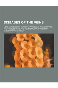 Diseases of the Veins; More Especially of Venosity, Varicocele, Haemorrhoids, and Varicose Veins, and the Treatment by Medicines