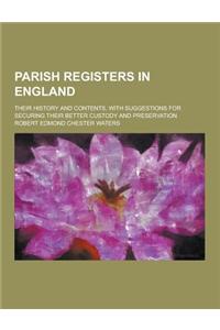 Parish Registers in England; Their History and Contents, with Suggestions for Securing Their Better Custody and Preservation