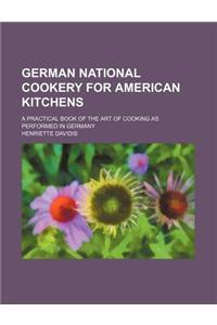 German National Cookery for American Kitchens; A Practical Book of the Art of Cooking as Performed in Germany