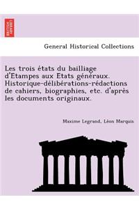 Les Trois E Tats Du Bailliage D'e Tampes Aux E Tats GE Ne Raux. Historique-de Libe Rations-Re Dactions de Cahiers, Biographies, Etc. D'Apre S Les Documents Originaux.