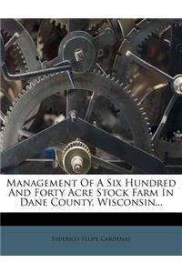 Management of a Six Hundred and Forty Acre Stock Farm in Dane County, Wisconsin...