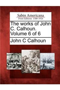 Works of John C. Calhoun. Volume 6 of 6