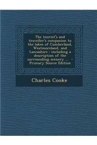 The Tourist's and Traveller's Companion to the Lakes of Cumberland, Westmoreland, and Lancashire: Including a Description of the Surrounding Scenery ...