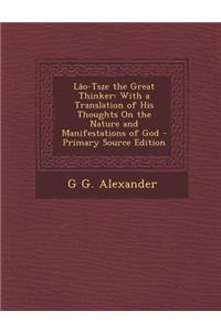 Lao-Tsze the Great Thinker: With a Translation of His Thoughts on the Nature and Manifestations of God