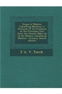 Origin of Modern Calculating Machines: A Chronicle of the Evolution of the Principles That Form the Generic Make Up of the Modern Calculating Machine