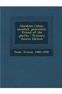 Abraham Cahan, Socialist, Journalist, Friend of the Ghetto
