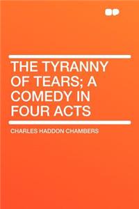 The Tyranny of Tears; A Comedy in Four Acts