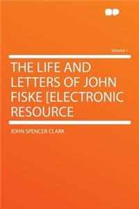 The Life and Letters of John Fiske [Electronic Resource Volume 1