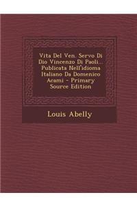 Vita del Ven. Servo Di Dio Vincenzo Di Paoli... Publicata Nell'idioma Italiano Da Domenico Acami - Primary Source Edition