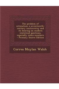 The Problem of Estimation; A Seventeenth-Century Controversy and Its Bearing on Modern Statistical Questions, Especially Index-Numbers - Primary Source Edition