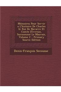 Memoires Pour Servir A L'Histoire de Charles II: Roi de Navarre Et Comte D'Evreux, Surnomme Le Mauvais, Volume 2