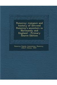 Pomeroy; Romance and History of Eltweed Pomeroy's Ancestors in Normandy and England - Primary Source Edition