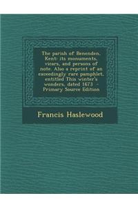 The Parish of Benenden, Kent: Its Monuments, Vicars, and Persons of Note. Also a Reprint of an Exceedingly Rare Pamphlet, Entitled This Winter's Won