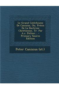 Le Grand Catechisme de Canisius, Ou, Precis de La Doctrine Chretienne, Tr. Par A.C. Peltier...