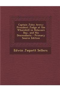 Captain John Avery: President Judge at the Whorekill in Delaware Bay, and His Descendants - Primary Source Edition