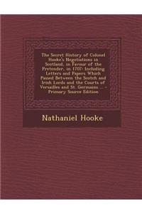 The Secret History of Colonel Hooke's Negotiations in Scotland, in Favour of the Pretender, in 1707