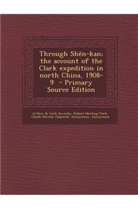 Through Shen-Kan; The Account of the Clark Expedition in North China, 1908-9 - Primary Source Edition