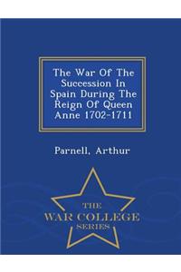 The War of the Succession in Spain During the Reign of Queen Anne 1702-1711 - War College Series