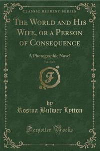 The World and His Wife: Or a Person of Consequence; A Photographic Nobel (Classic Reprint)