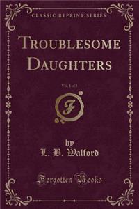 Troublesome Daughters, Vol. 1 of 3 (Classic Reprint)