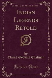 Indian Legends Retold (Classic Reprint)