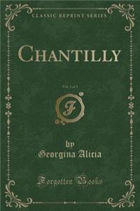 Chantilly, Vol. 3 of 3 (Classic Reprint)