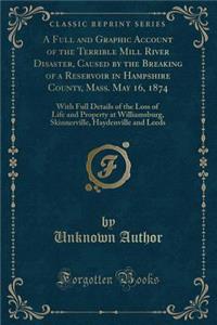 A Full and Graphic Account of the Terrible Mill River Disaster, Caused by the Breaking of a Reservoir in Hampshire County, Mass. May 16, 1874