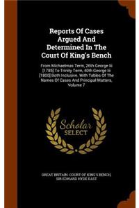 Reports of Cases Argued and Determined in the Court of King's Bench: From Michaelmas Term, 26th George III [1785] to Trinity Term, 40th George III [1800] Both Inclusive. with Tables of the Names of Cases and Principal